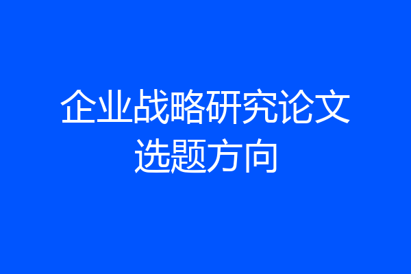 企业战略研究论文选题方向