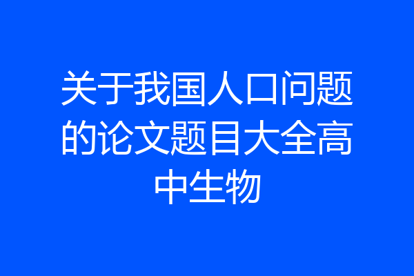 关于我国人口问题的论文题目大全高中生物