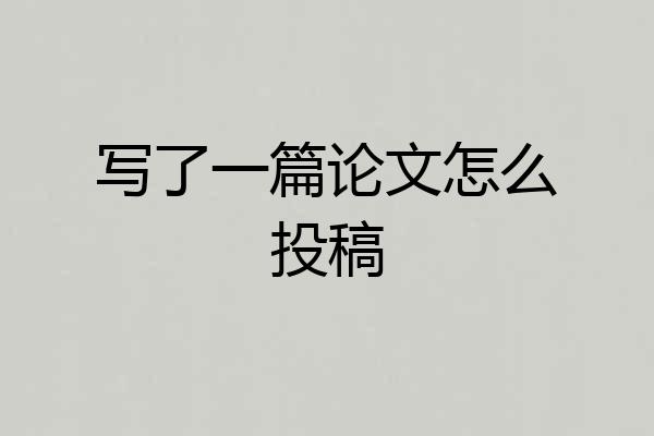 写了一篇论文怎么投稿