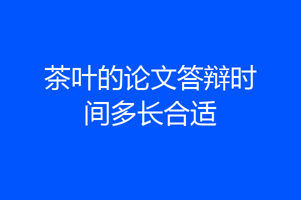 茶叶的论文答辩时间多长合适