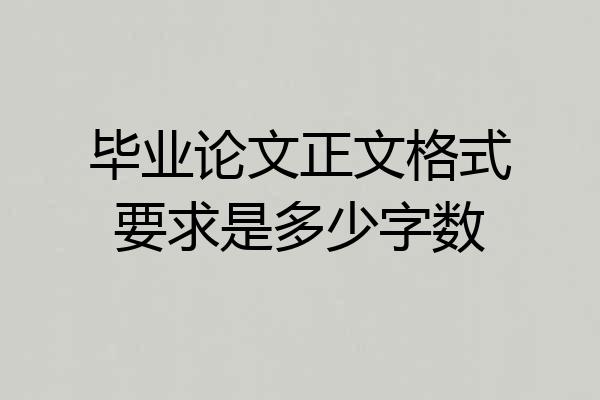 毕业论文正文格式要求是多少字数