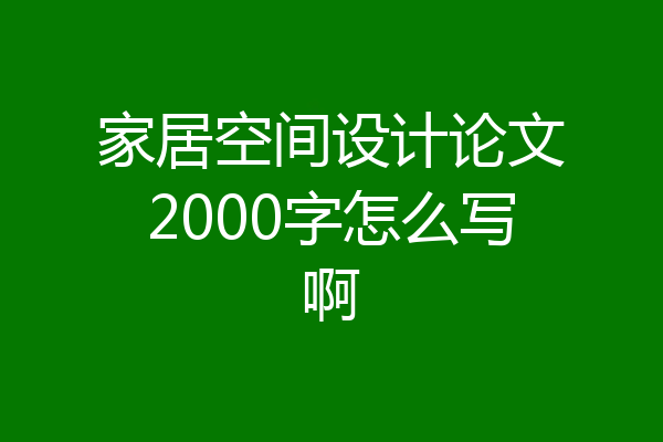 家居空间设计论文2000字怎么写啊
