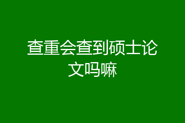 查重会查到硕士论文吗嘛
