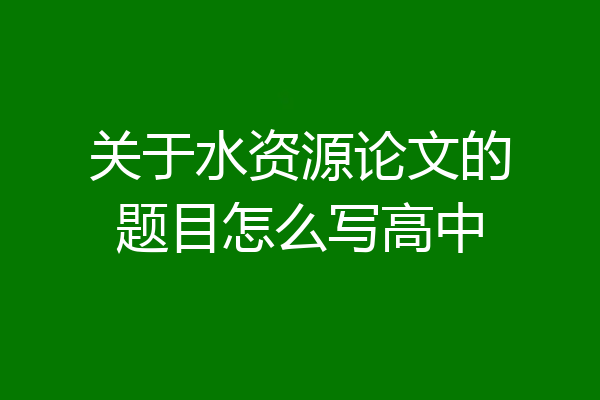 关于水资源论文的题目怎么写高中