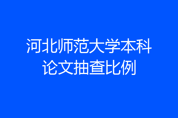 河北师范大学本科论文抽查比例