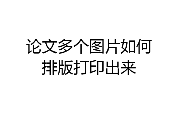 论文多个图片如何排版打印出来