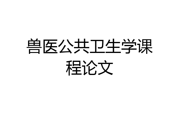 兽医公共卫生学课程论文
