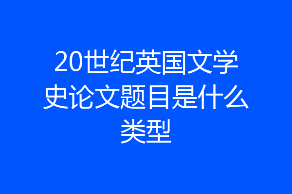 20世纪英国文学史论文题目是什么类型