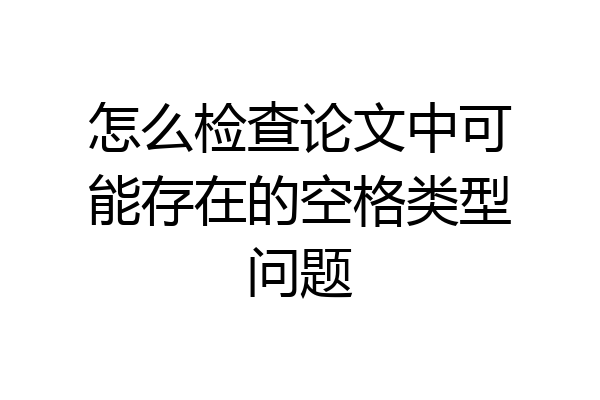 怎么检查论文中可能存在的空格类型问题
