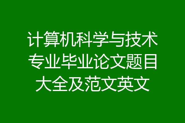 计算机科学与技术专业毕业论文题目大全及范文英文