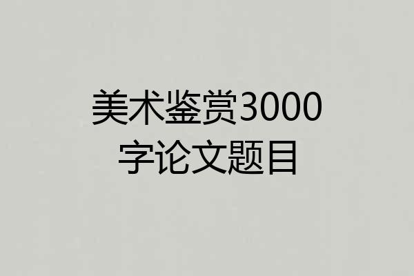 美术鉴赏3000字论文题目