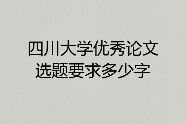 四川大学优秀论文选题要求多少字