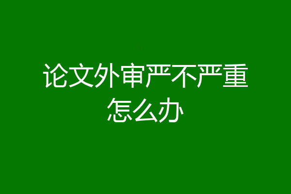 论文外审严不严重怎么办