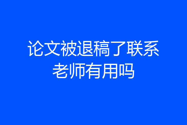 论文被退稿了联系老师有用吗