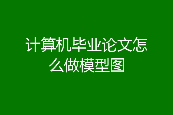 计算机毕业论文怎么做模型图