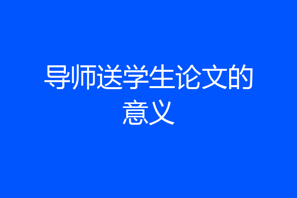 导师送学生论文的意义