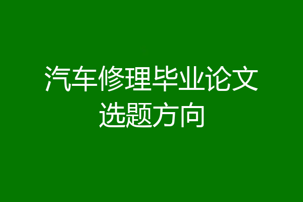 汽车修理毕业论文选题方向
