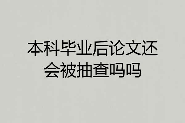 本科毕业后论文还会被抽查吗吗