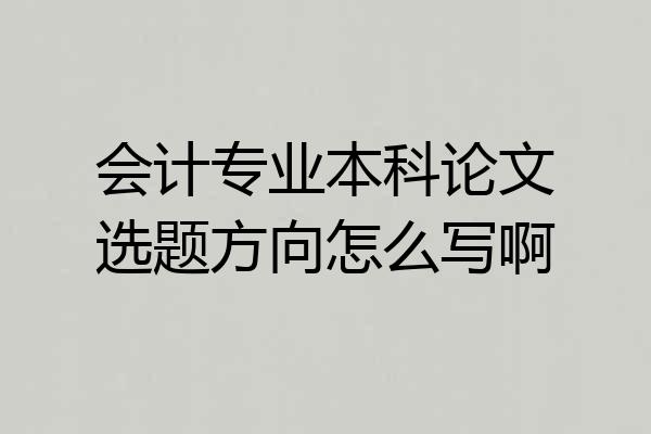 会计专业本科论文选题方向怎么写啊