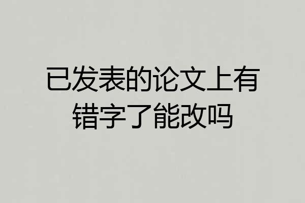 已发表的论文上有错字了能改吗