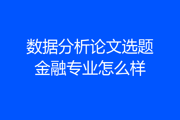 数据分析论文选题金融专业怎么样