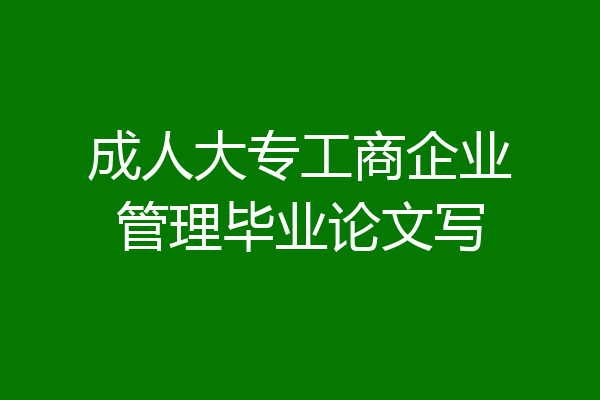 成人大专工商企业管理毕业论文写