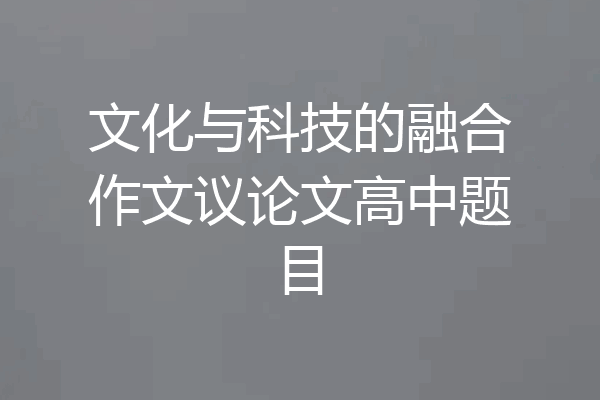 文化与科技的融合作文议论文高中题目