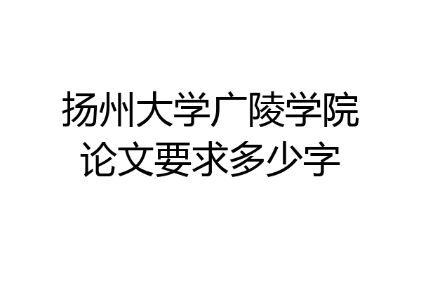 扬州大学广陵学院论文要求多少字