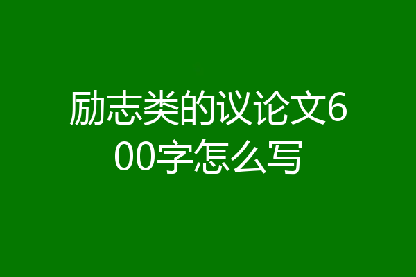 励志类的议论文600字怎么写