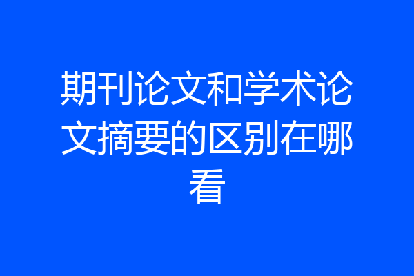 期刊论文和学术论文摘要的区别在哪看