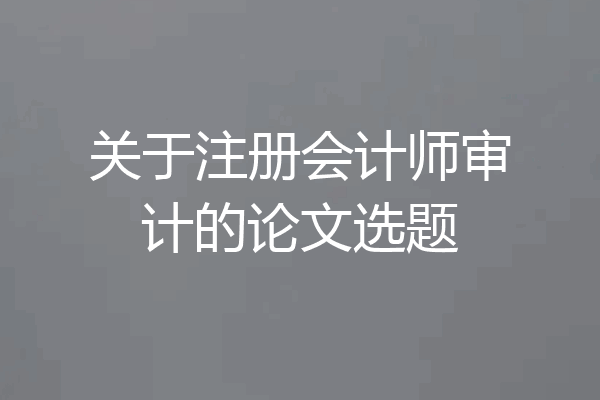 关于注册会计师审计的论文选题