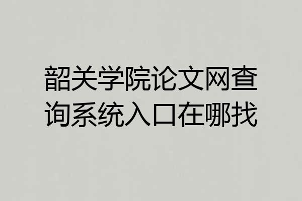 韶关学院论文网查询系统入口在哪找