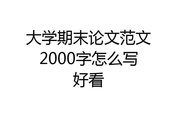 大学期末论文范文2000字怎么写好看