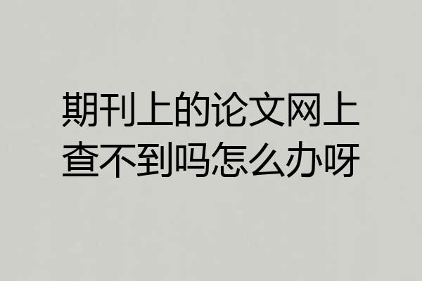 期刊上的论文网上查不到吗怎么办呀