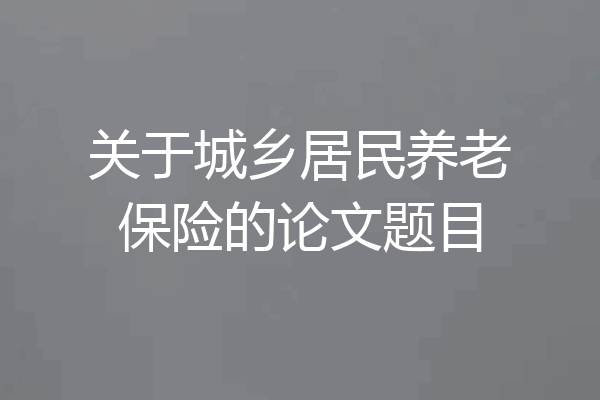 关于城乡居民养老保险的论文题目