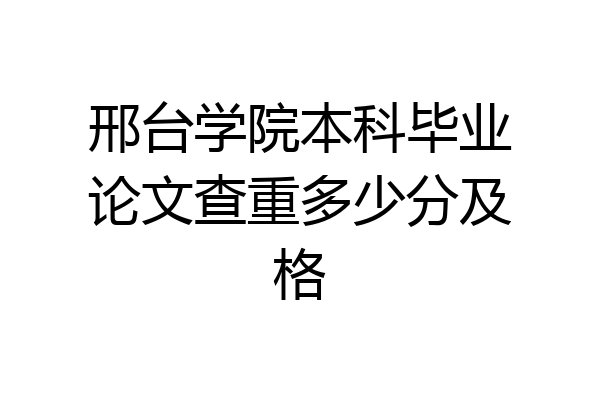 邢台学院本科毕业论文查重多少分及格