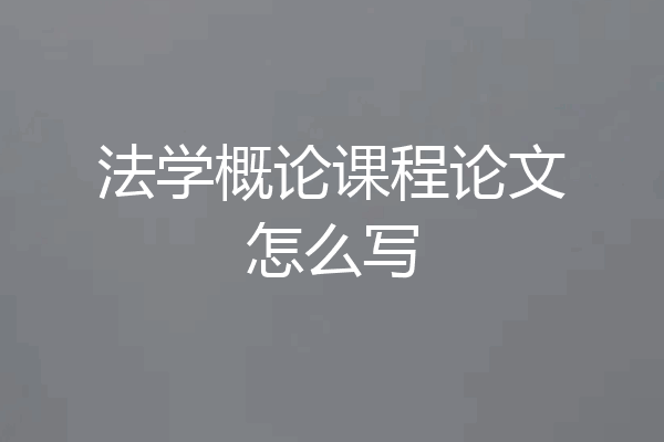 法学概论课程论文怎么写