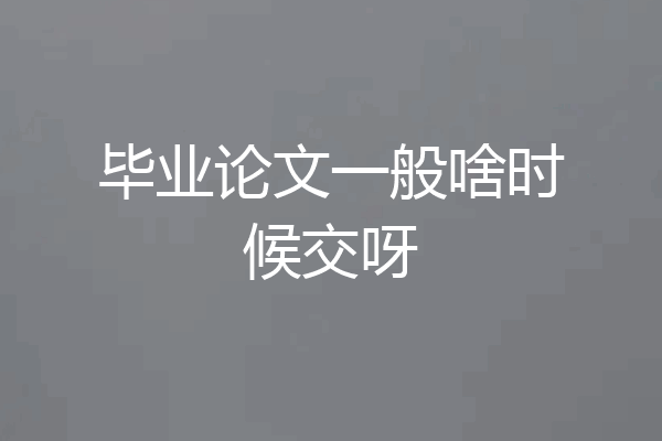 毕业论文一般啥时候交呀