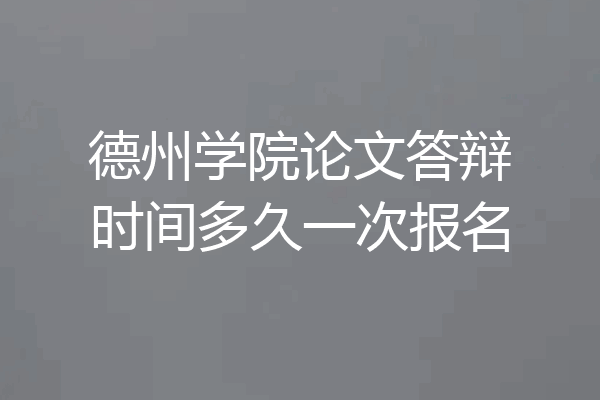 德州学院论文答辩时间多久一次报名