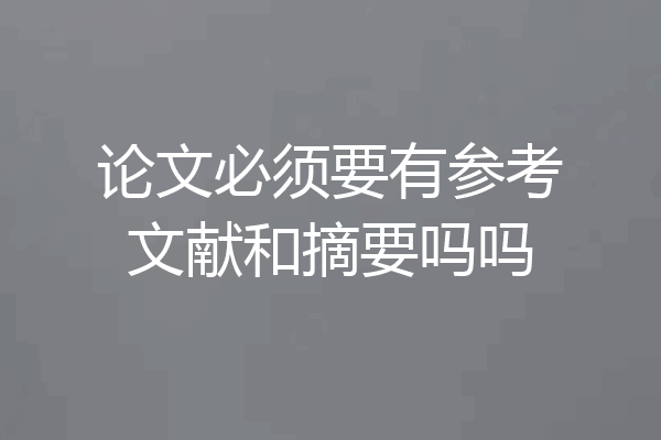 论文必须要有参考文献和摘要吗吗