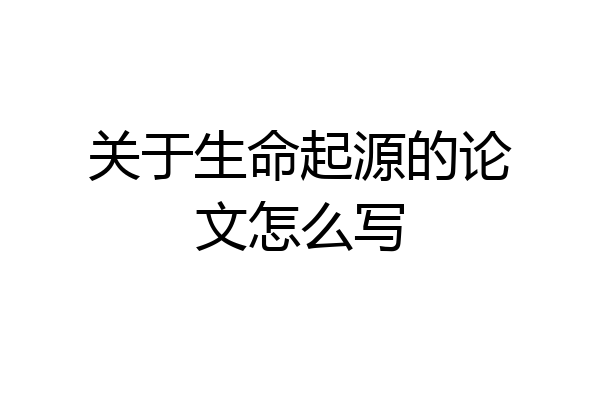 关于生命起源的论文怎么写