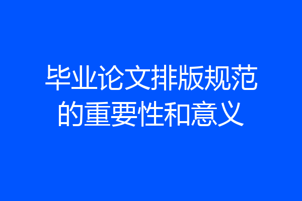 毕业论文排版规范的重要性和意义