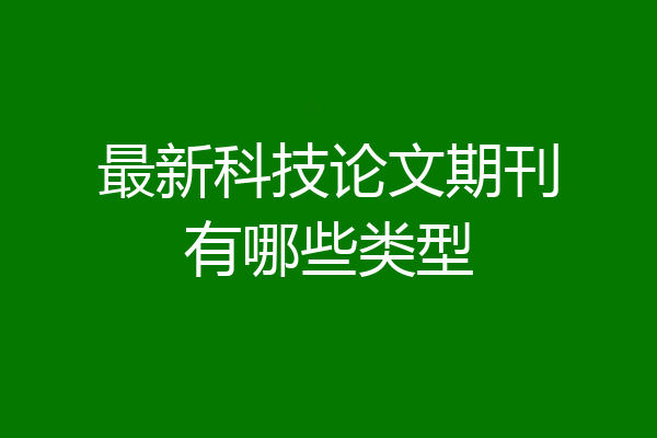 最新科技论文期刊有哪些类型