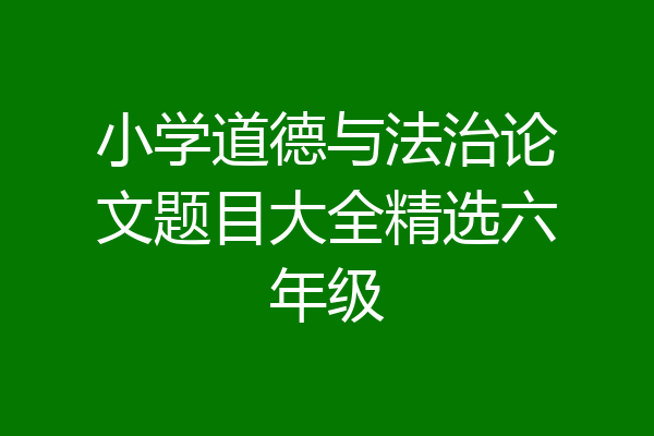 小学道德与法治论文题目大全精选六年级