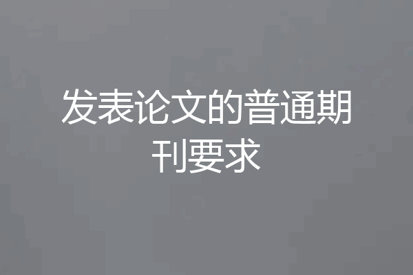 发表论文的普通期刊要求