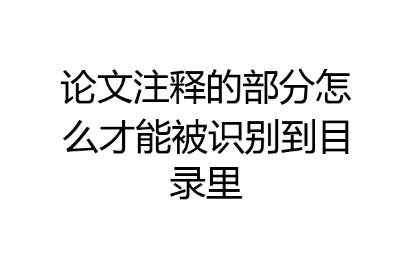 论文注释的部分怎么才能被识别到目录里