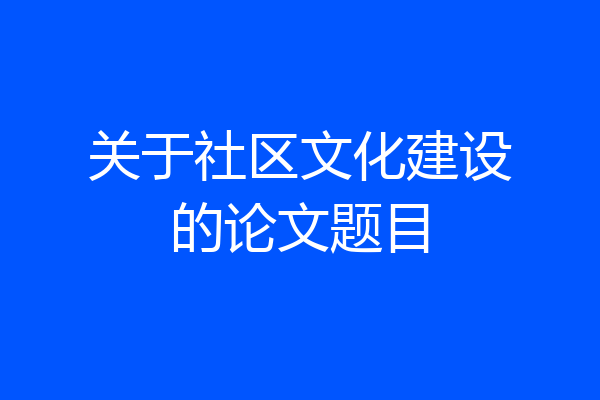 关于社区文化建设的论文题目