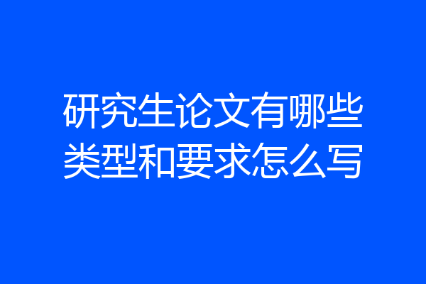 研究生论文有哪些类型和要求怎么写