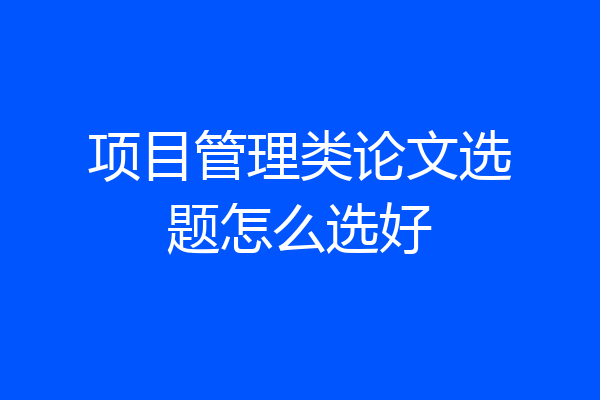 项目管理类论文选题怎么选好