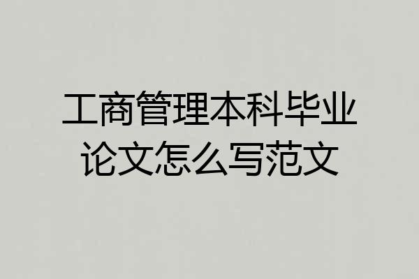 工商管理本科毕业论文怎么写范文